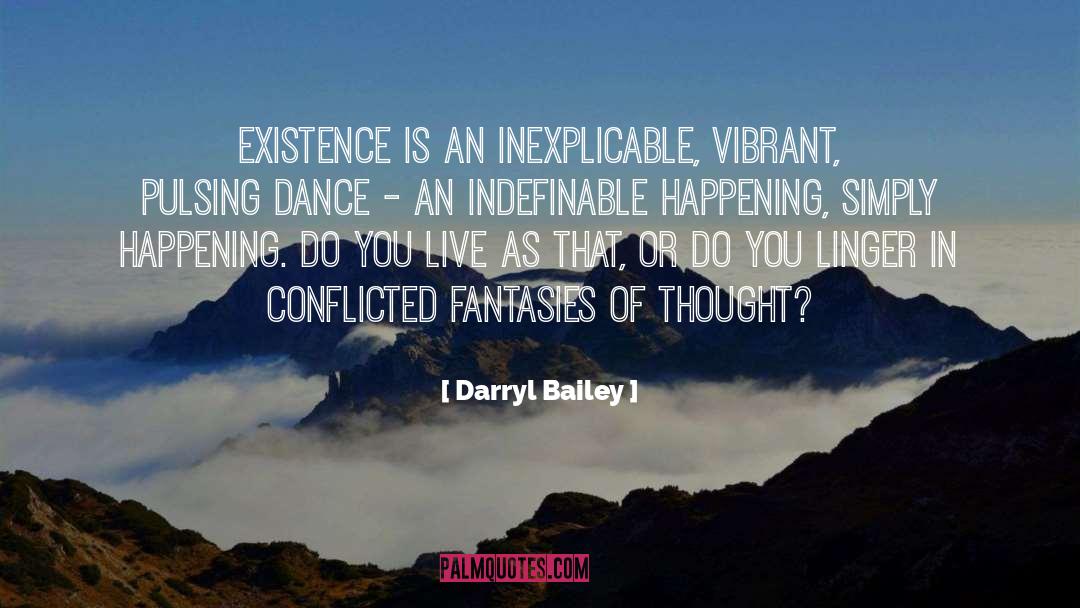 Darryl Bailey Quotes: Existence is an inexplicable, vibrant,