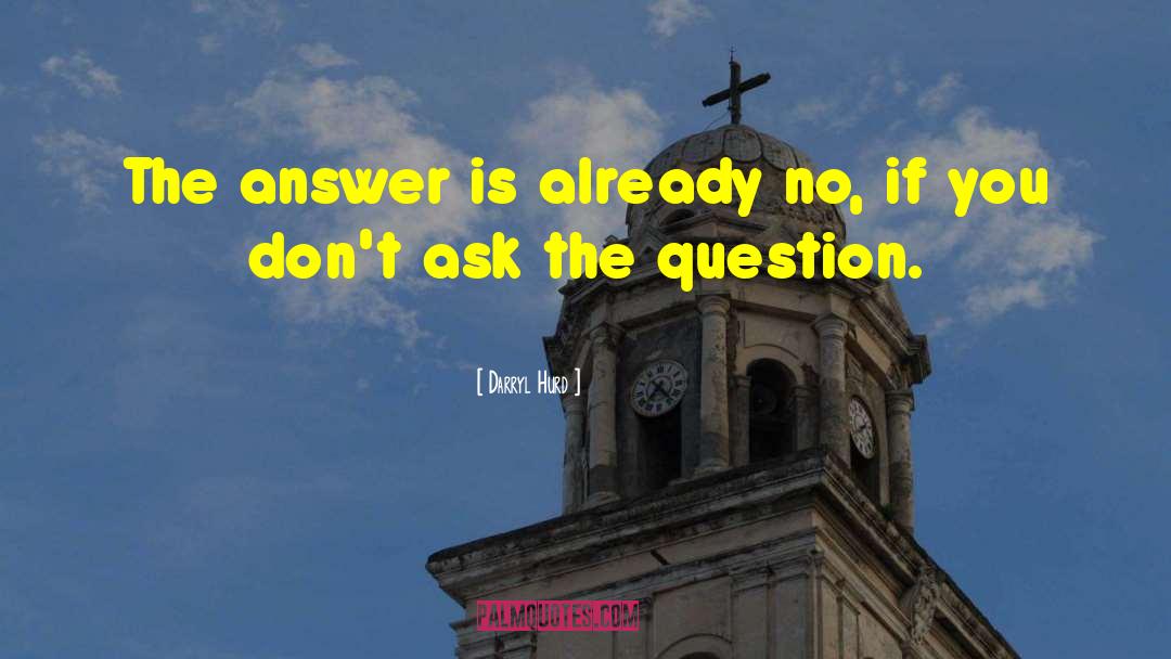 Darryl Hurd Quotes: The answer is already no,