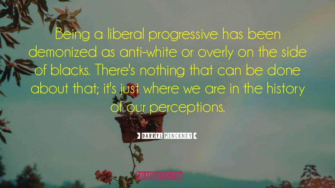 Darryl Pinckney Quotes: Being a liberal progressive has