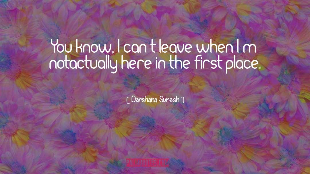 Darshana Suresh Quotes: You know, I can't leave