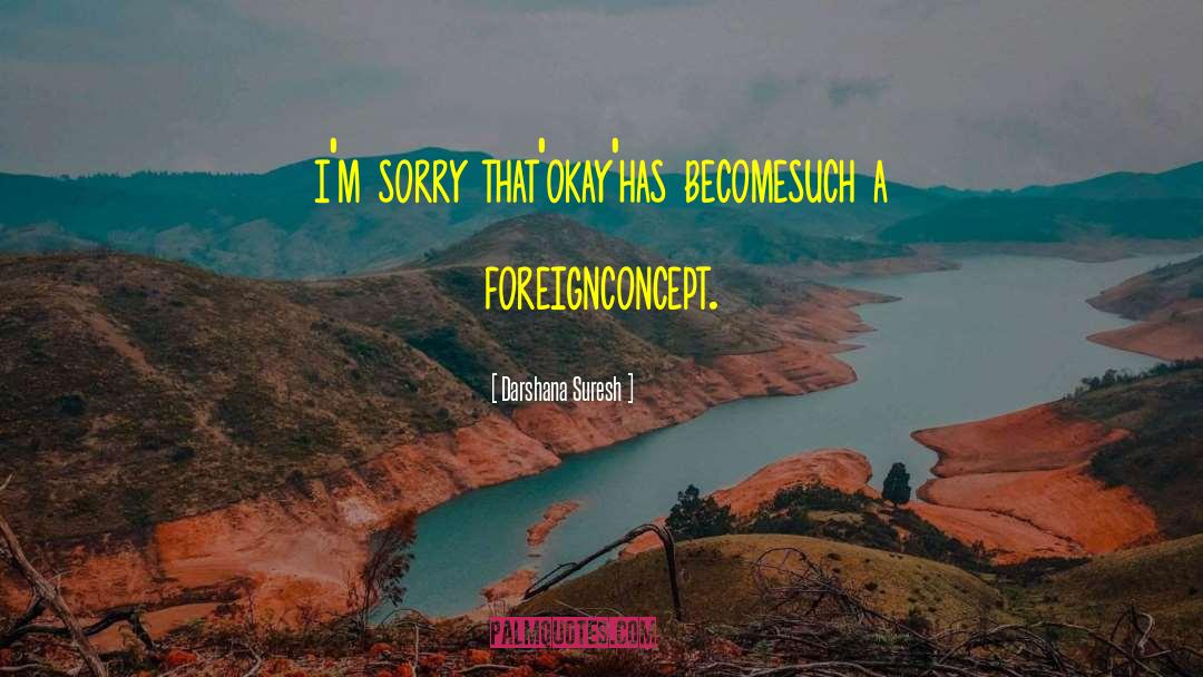 Darshana Suresh Quotes: i'm sorry that<br />'okay'<br />has