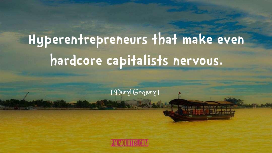 Daryl Gregory Quotes: Hyperentrepreneurs that make even hardcore