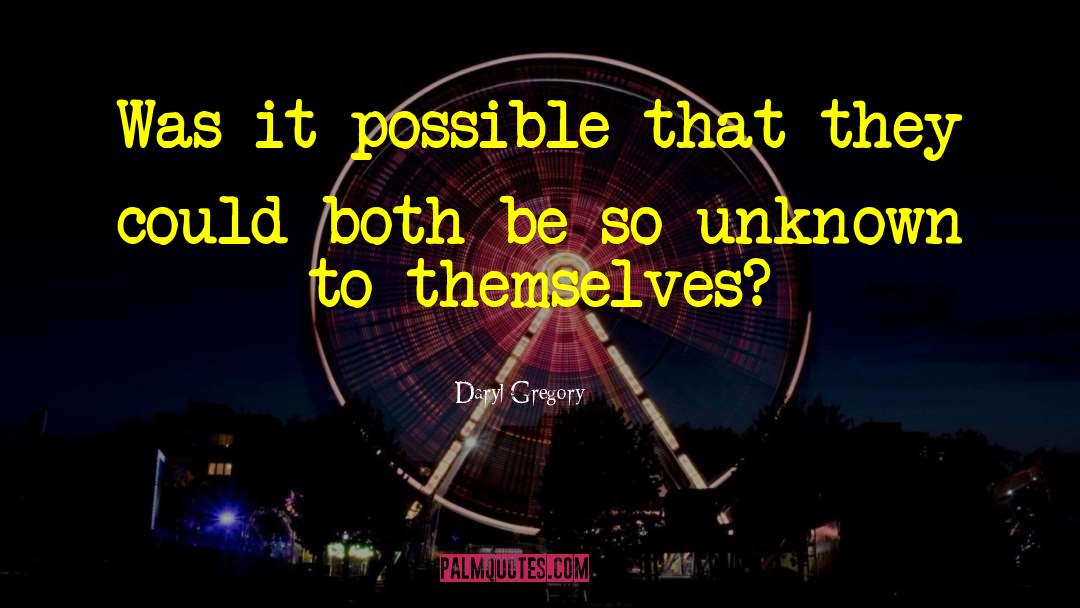 Daryl Gregory Quotes: Was it possible that they