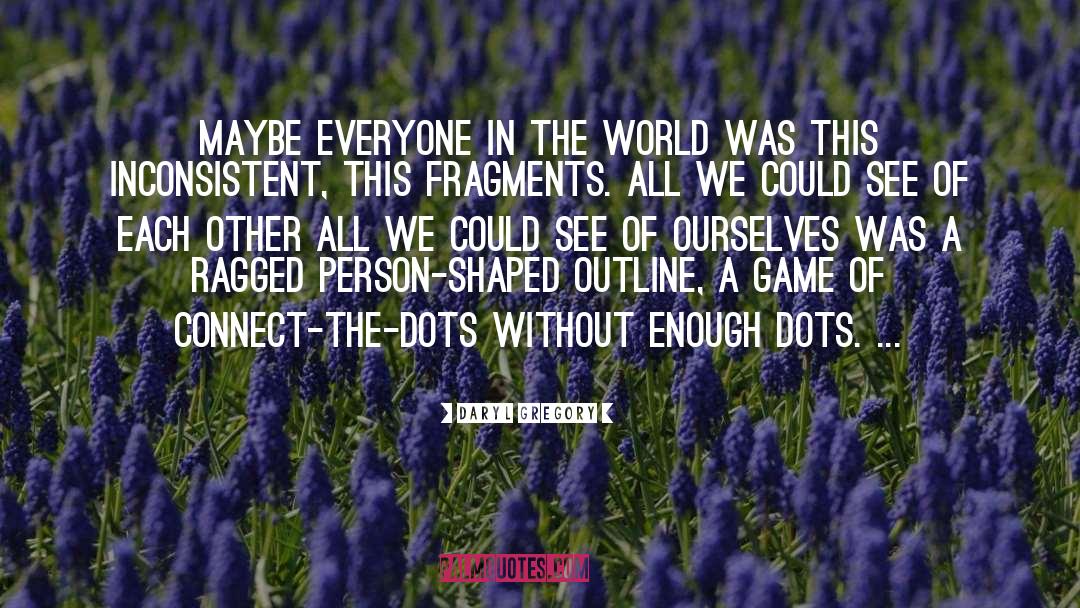 Daryl Gregory Quotes: Maybe everyone in the world