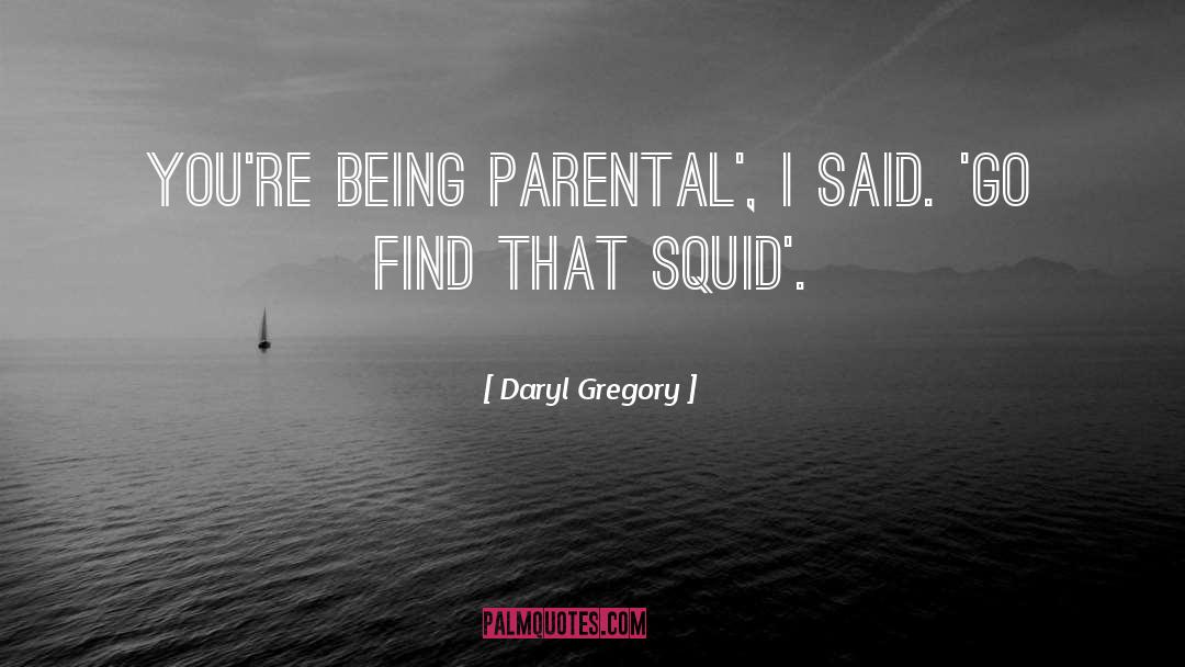 Daryl Gregory Quotes: You're being parental', I said.