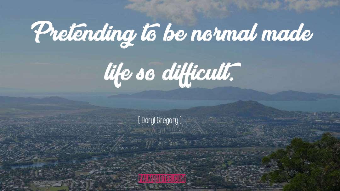 Daryl Gregory Quotes: Pretending to be normal made