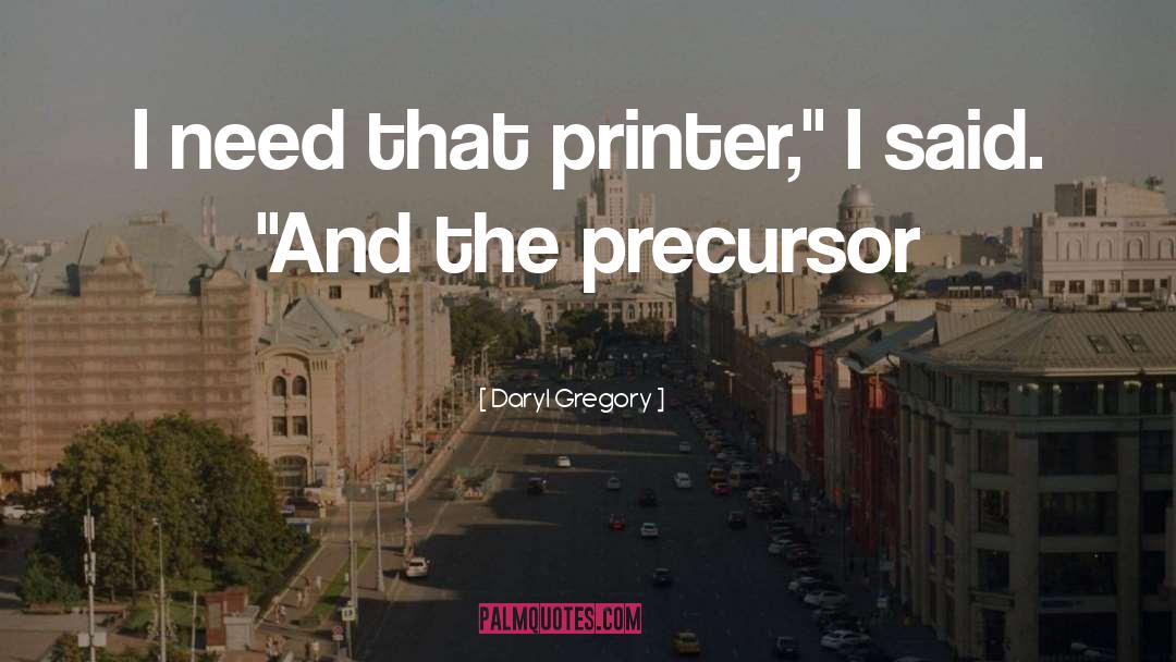 Daryl Gregory Quotes: I need that printer,