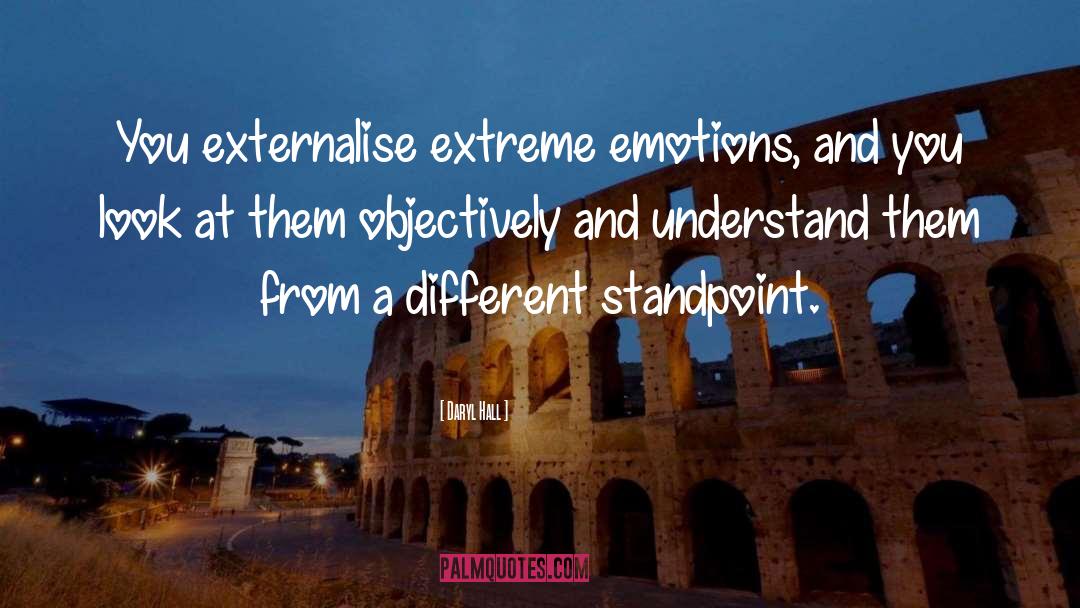 Daryl Hall Quotes: You externalise extreme emotions, and