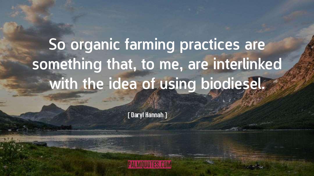 Daryl Hannah Quotes: So organic farming practices are