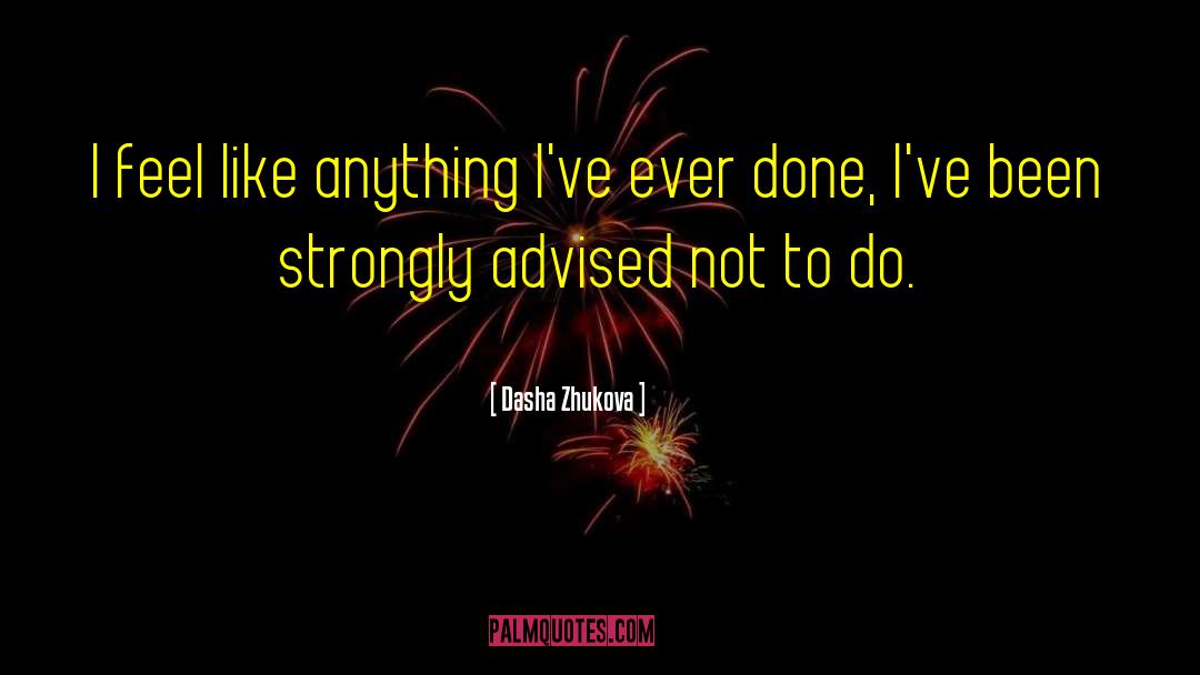 Dasha Zhukova Quotes: I feel like anything I've