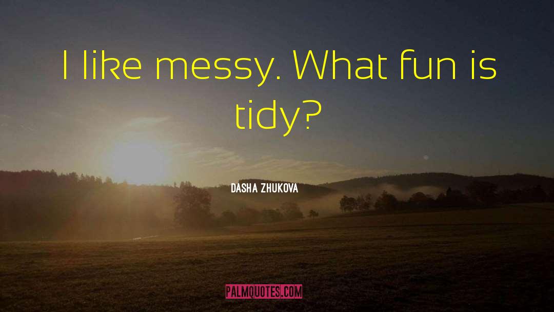 Dasha Zhukova Quotes: I like messy. What fun