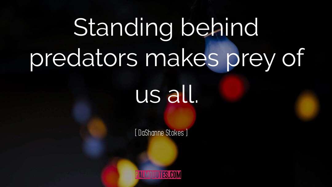 DaShanne Stokes Quotes: Standing behind predators makes prey