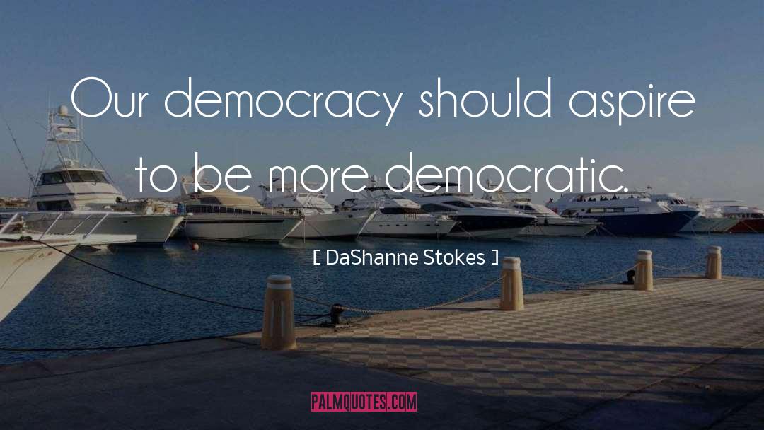 DaShanne Stokes Quotes: Our democracy should aspire to