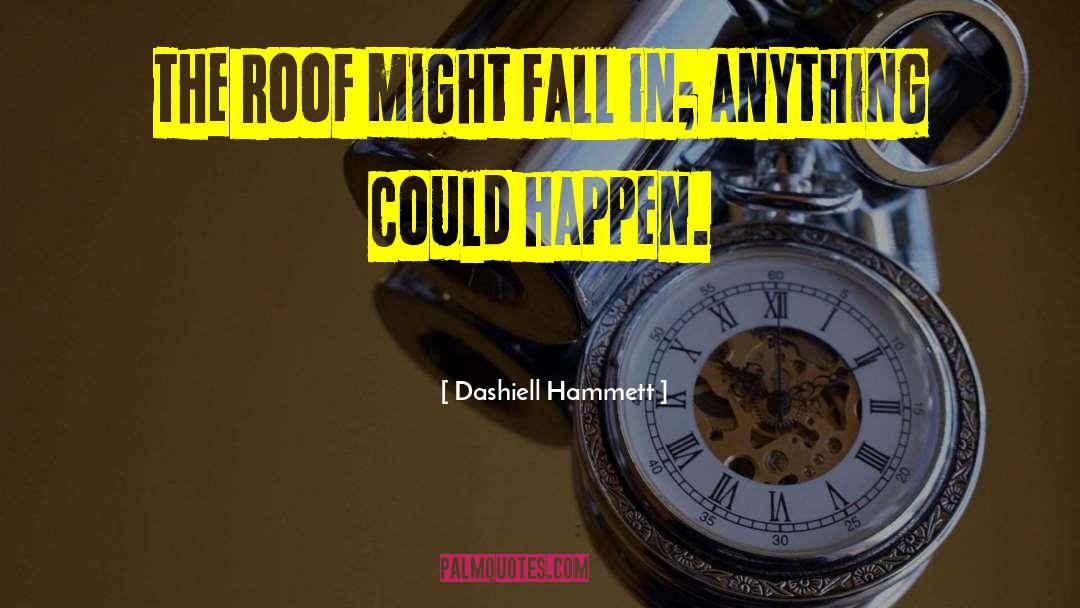 Dashiell Hammett Quotes: The roof might fall in;