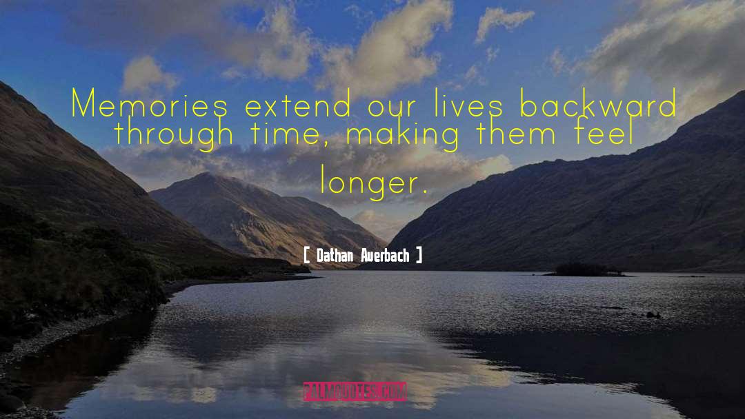 Dathan Auerbach Quotes: Memories extend our lives backward