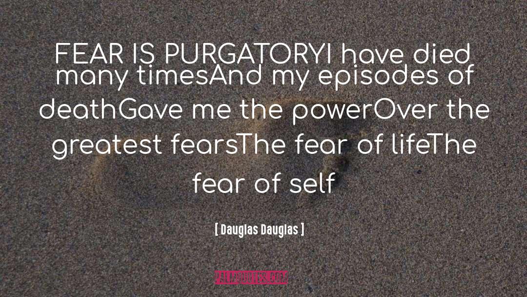 Dauglas Dauglas Quotes: FEAR IS PURGATORY<br />I have
