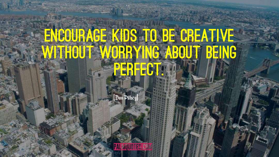 Dav Pilkey Quotes: Encourage kids to be creative