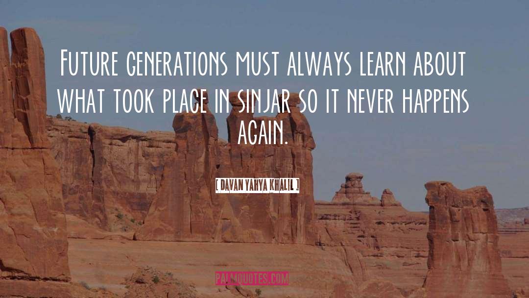 Davan Yahya Khalil Quotes: Future generations must always learn