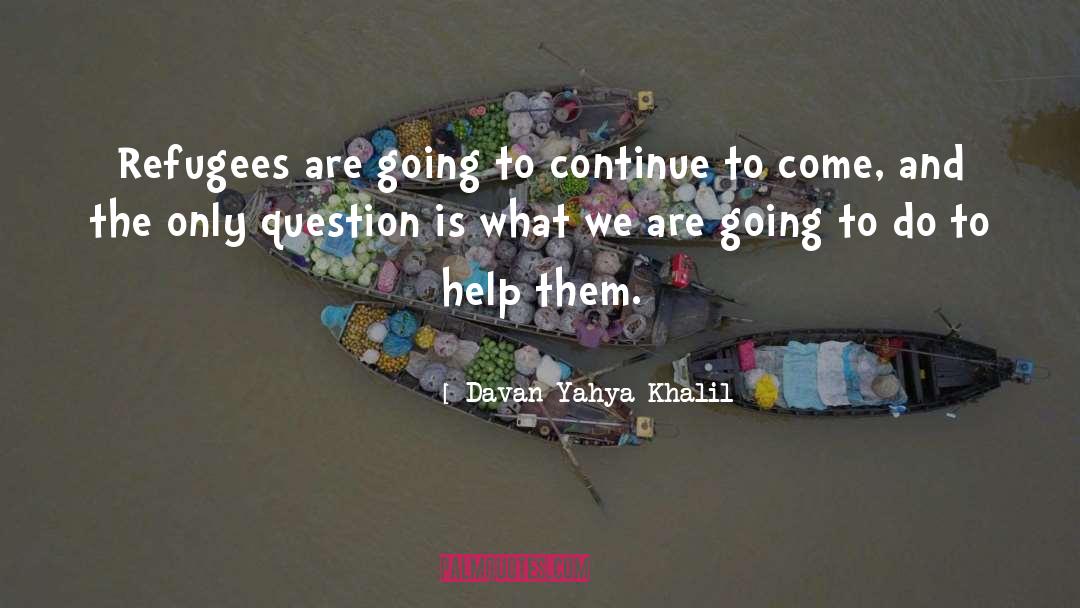 Davan Yahya Khalil Quotes: Refugees are going to continue