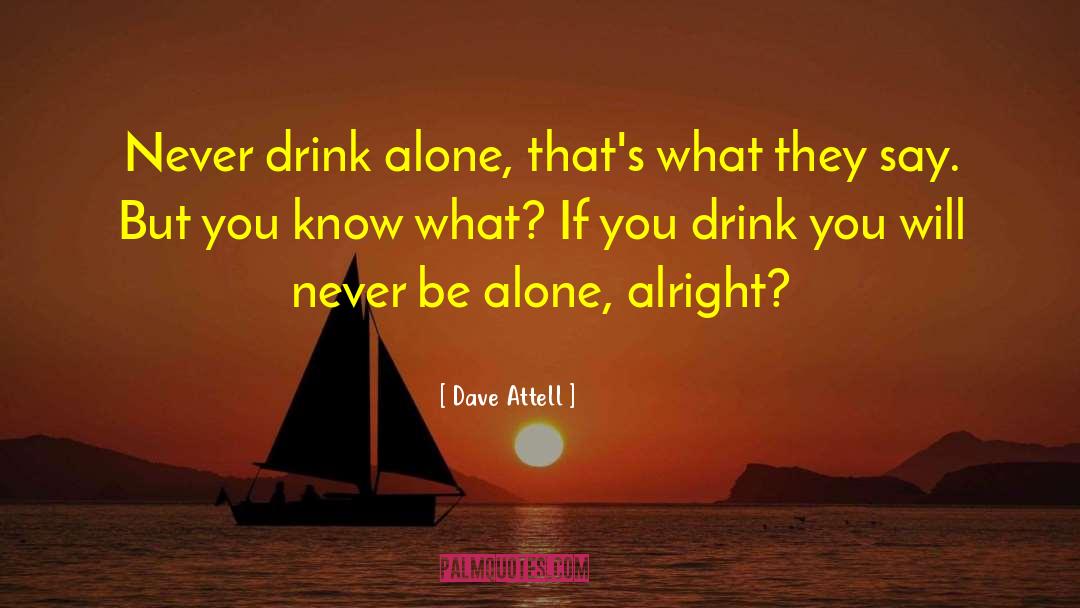 Dave Attell Quotes: Never drink alone, that's what