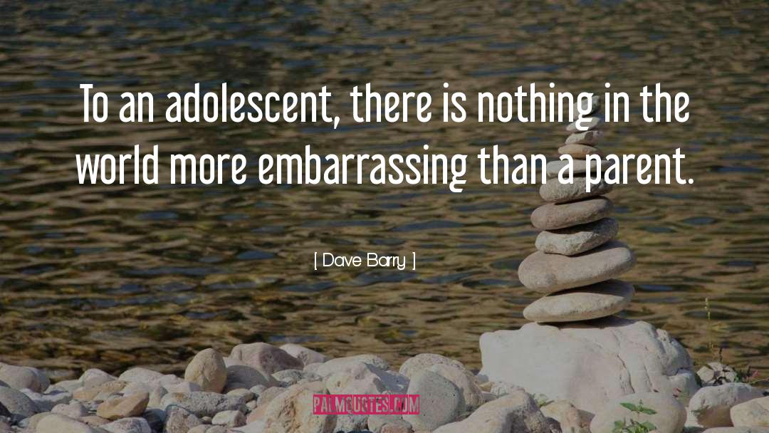 Dave Barry Quotes: To an adolescent, there is