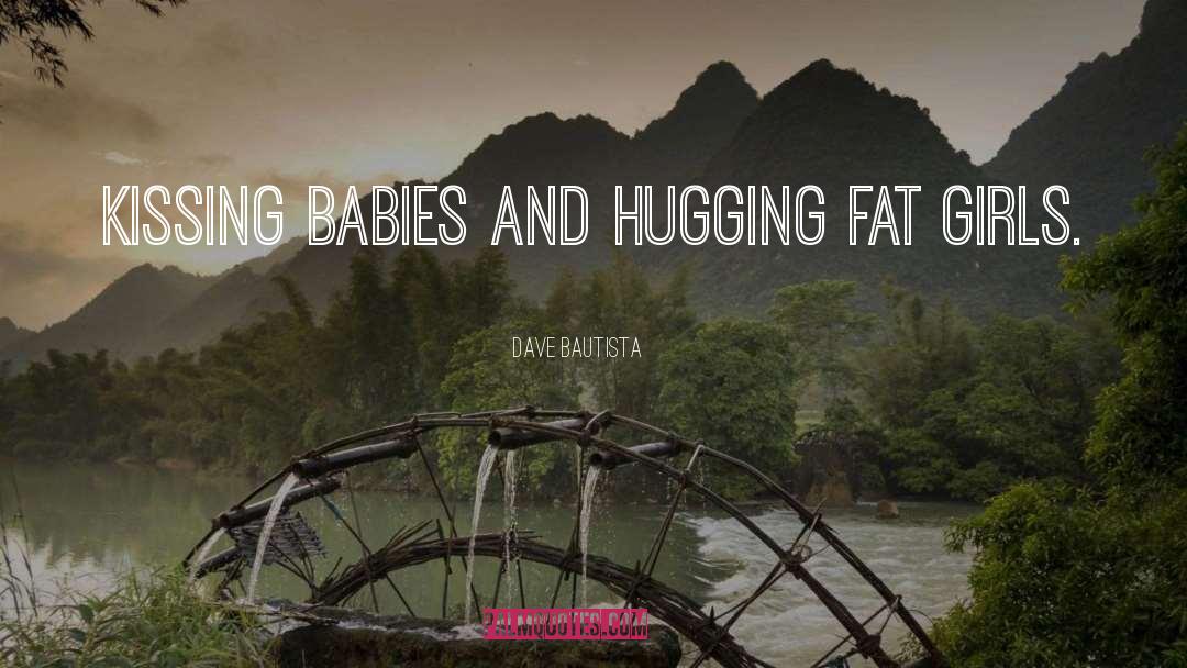 Dave Bautista Quotes: Kissing babies and hugging fat