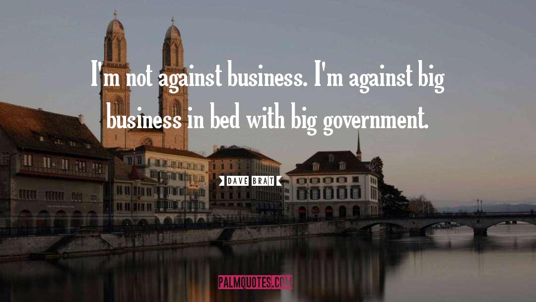 Dave Brat Quotes: I'm not against business. I'm