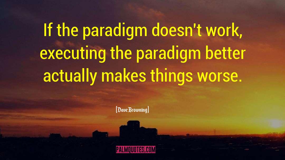 Dave Browning Quotes: If the paradigm doesn't work,