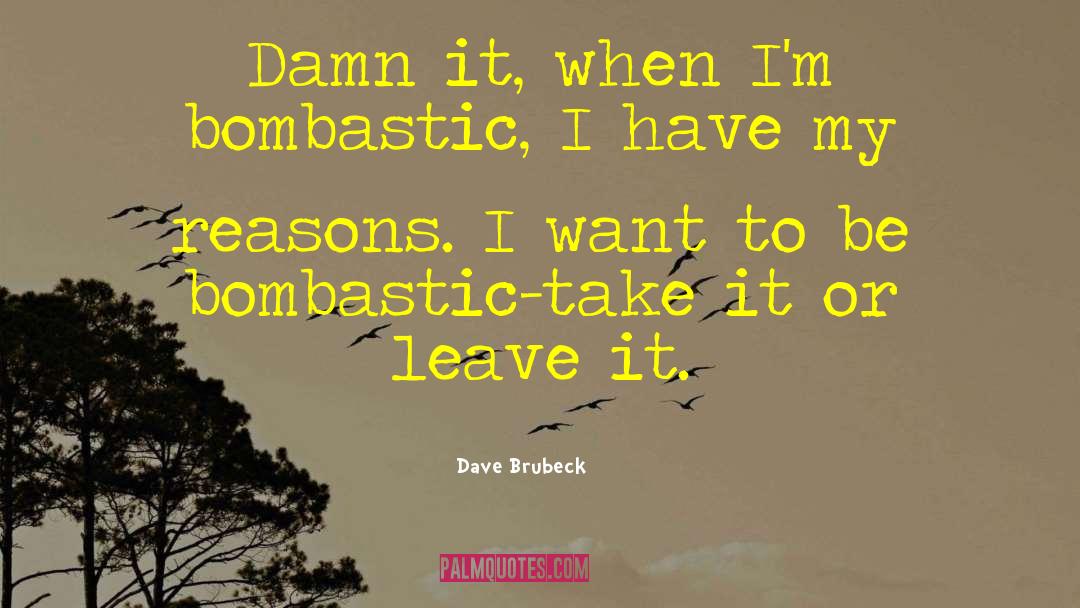 Dave Brubeck Quotes: Damn it, when I'm bombastic,