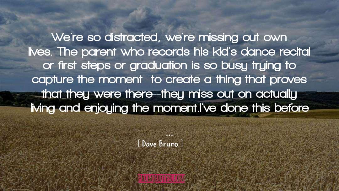 Dave Bruno Quotes: We're so distracted, we're missing