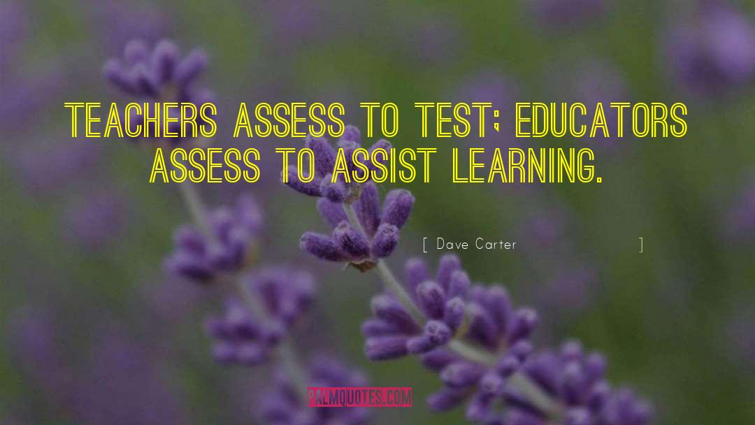 Dave Carter Quotes: Teachers assess to test; educators