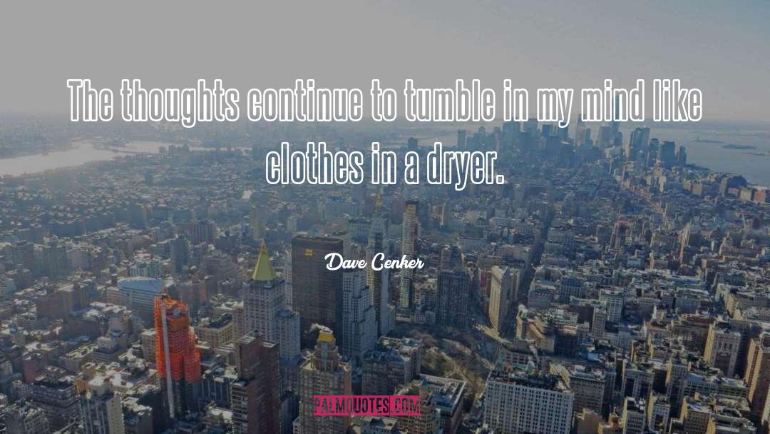 Dave Cenker Quotes: The thoughts continue to tumble
