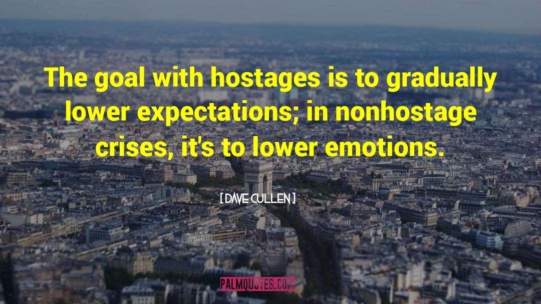 Dave Cullen Quotes: The goal with hostages is