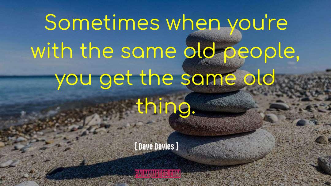 Dave Davies Quotes: Sometimes when you're with the