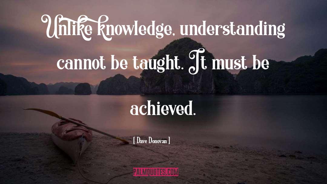 Dave Donovan Quotes: Unlike knowledge, understanding cannot be