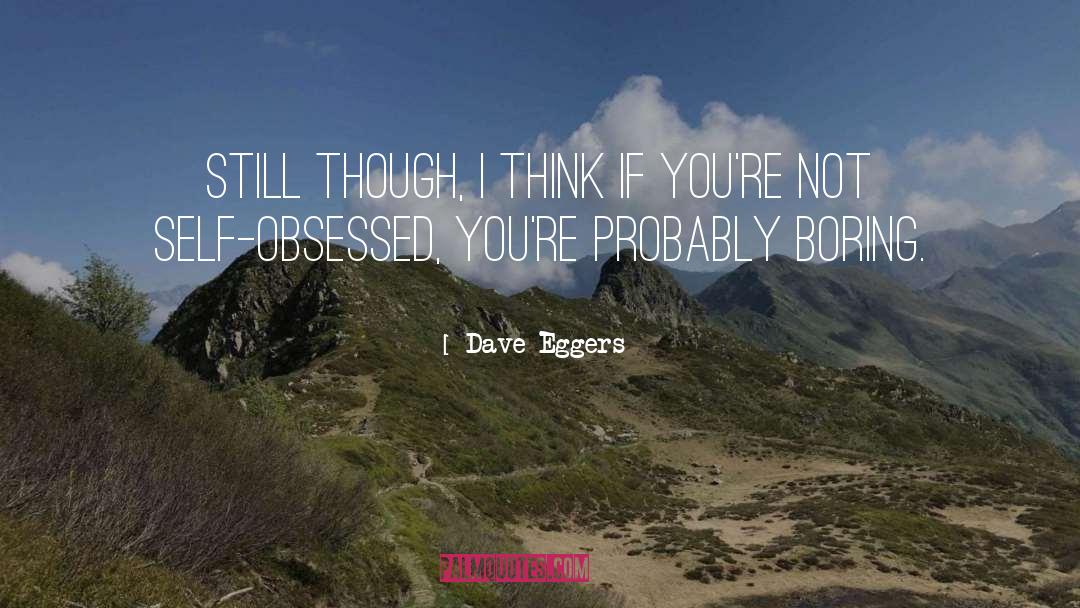 Dave Eggers Quotes: Still though, I think if