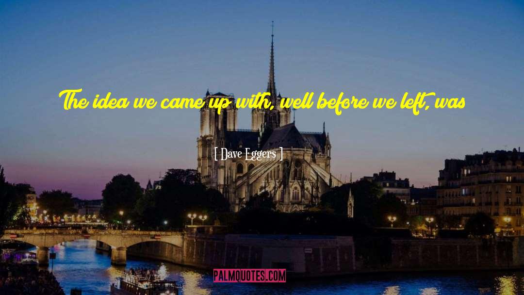 Dave Eggers Quotes: The idea we came up