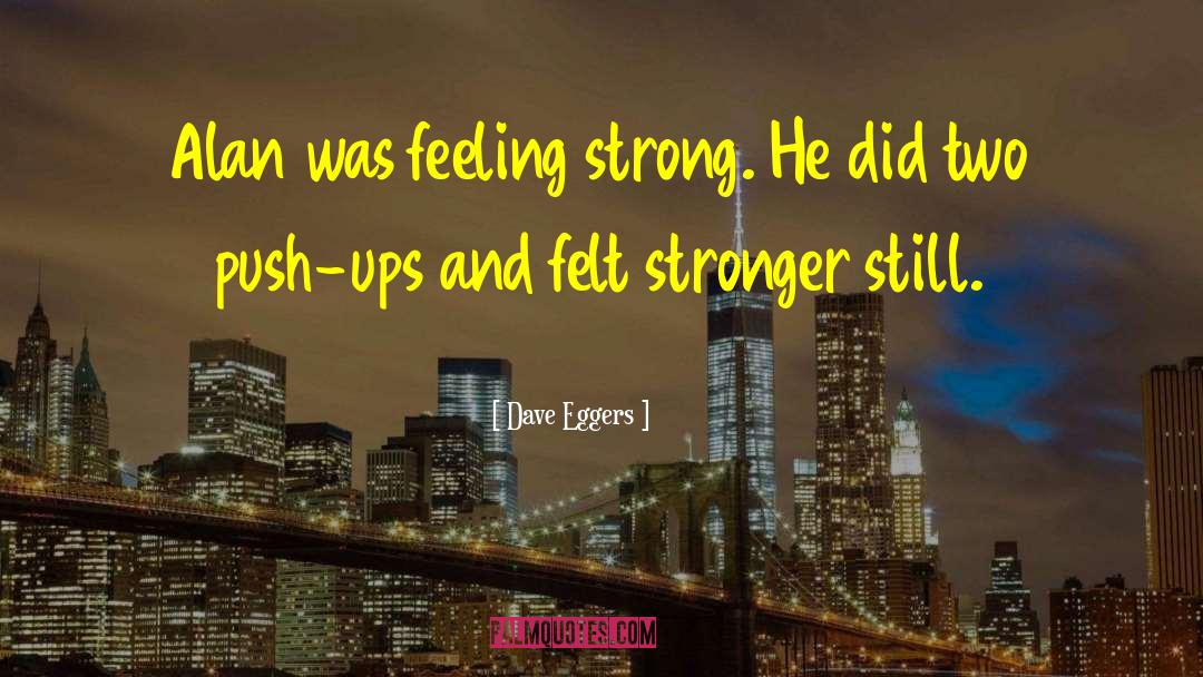 Dave Eggers Quotes: Alan was feeling strong. He