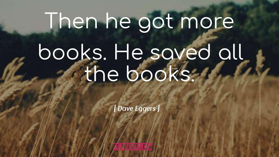 Dave Eggers Quotes: Then he got more books.