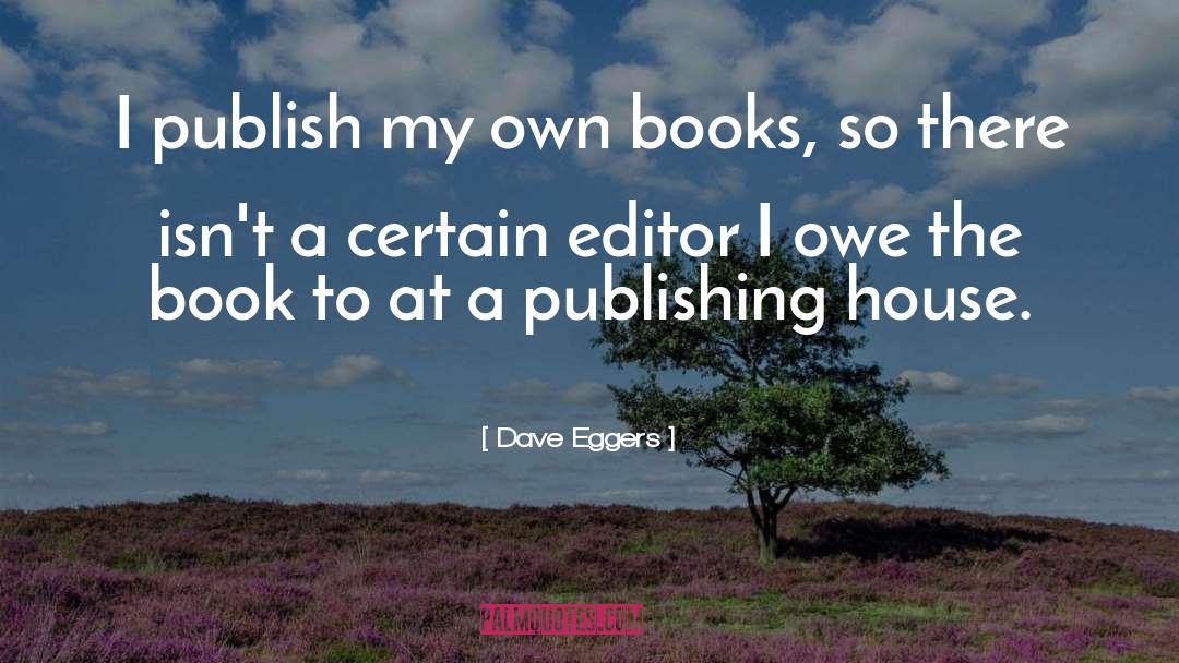 Dave Eggers Quotes: I publish my own books,