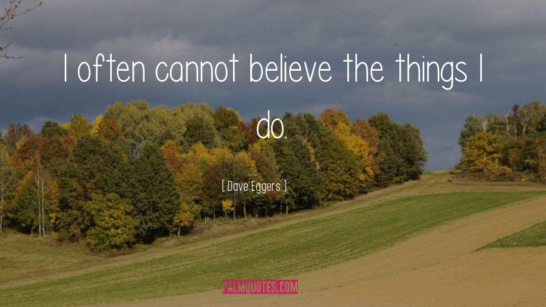 Dave Eggers Quotes: I often cannot believe the