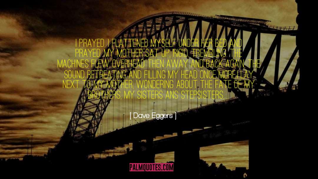 Dave Eggers Quotes: I prayed. I flattened myself