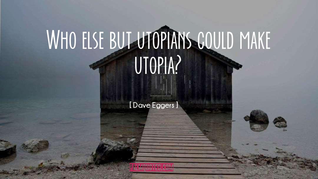 Dave Eggers Quotes: Who else but utopians could