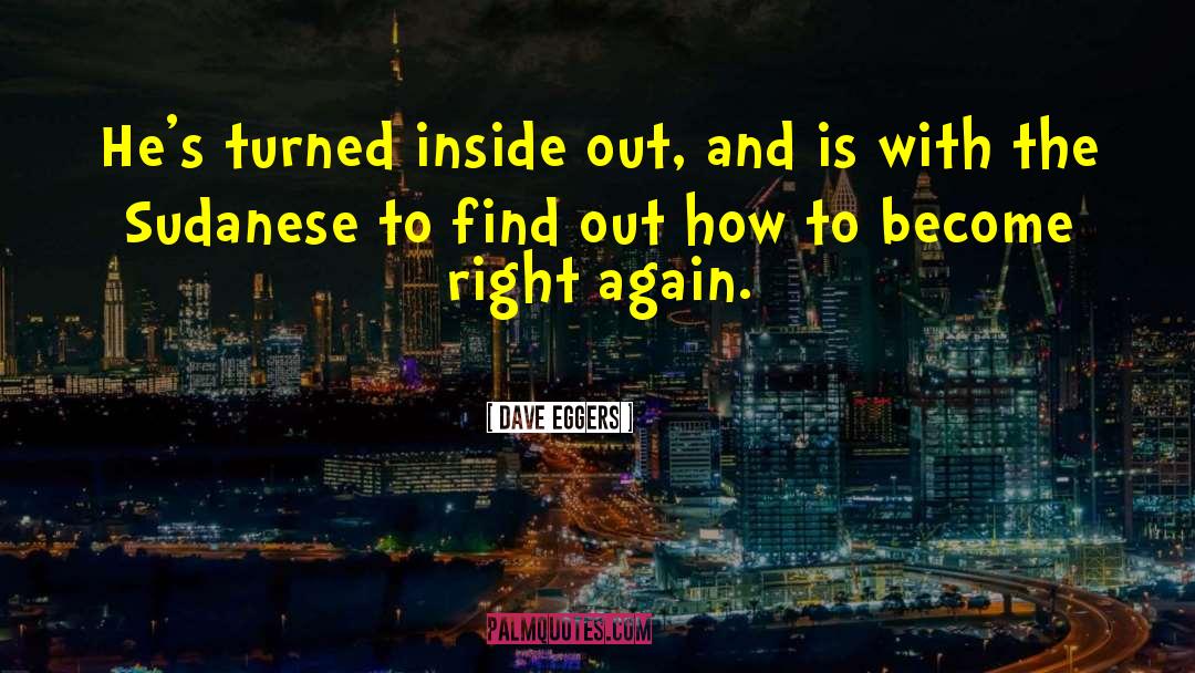 Dave Eggers Quotes: He's turned inside out, and