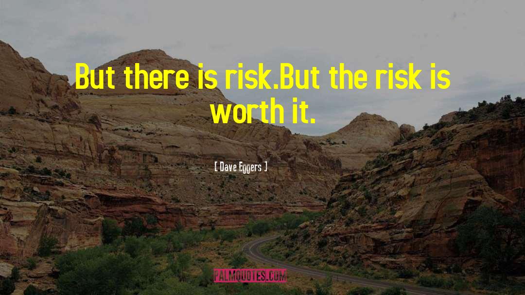 Dave Eggers Quotes: But there is risk.<br />But