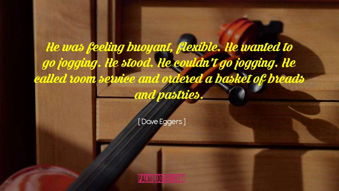 Dave Eggers Quotes: He was feeling buoyant, flexible.