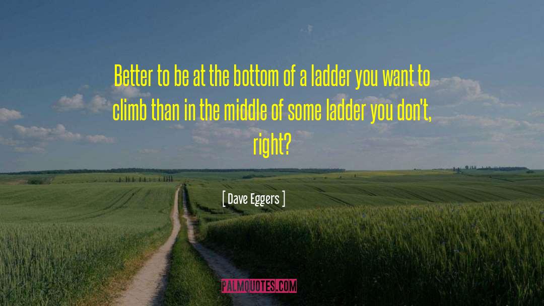 Dave Eggers Quotes: Better to be at the