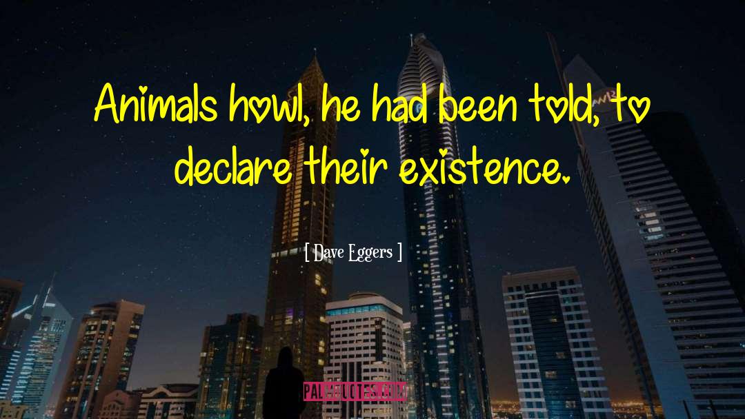 Dave Eggers Quotes: Animals howl, he had been