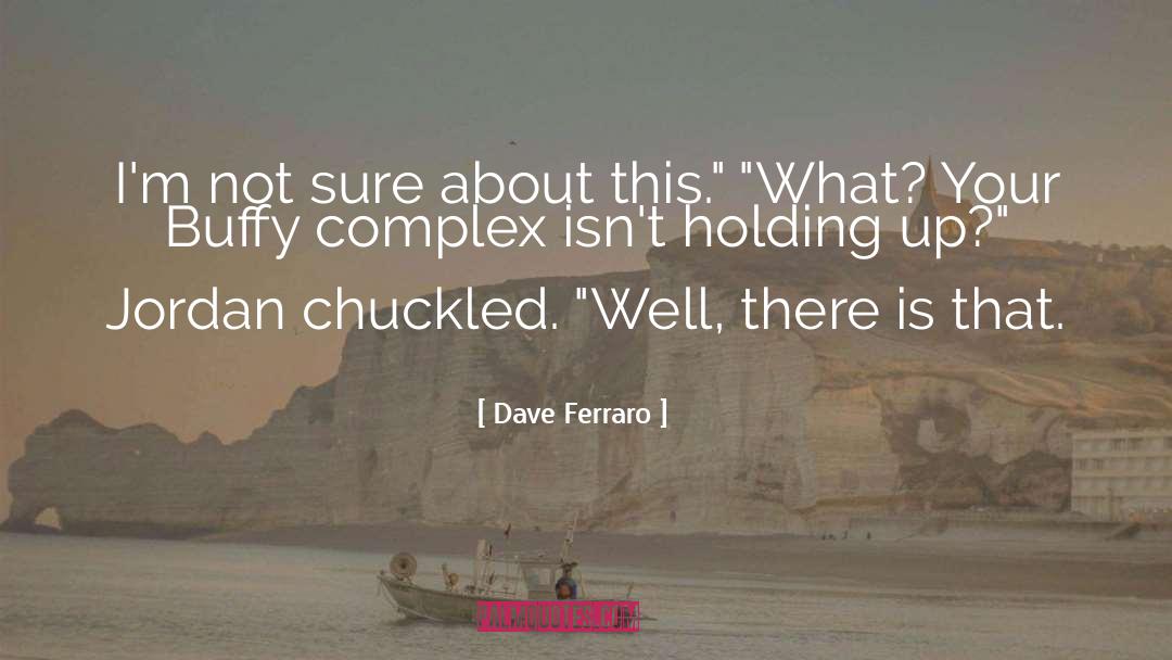 Dave Ferraro Quotes: I'm not sure about this.