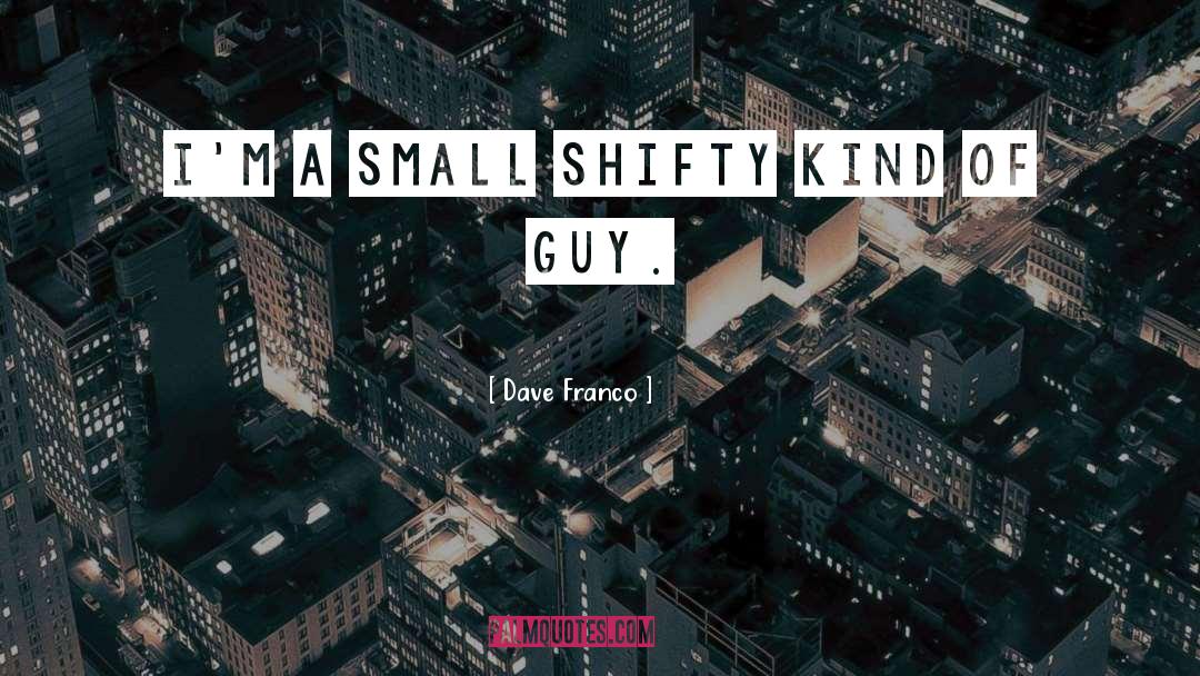 Dave Franco Quotes: I'm a small shifty kind